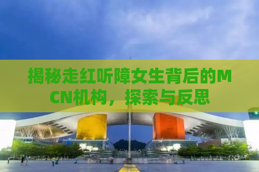 揭秘走红听障女生背后的MCN机构，探索与反思