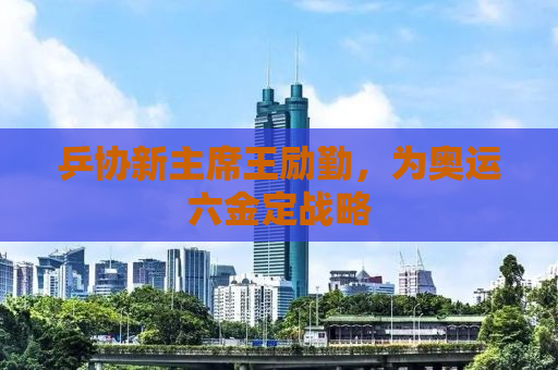 乒协新主席王励勤，为奥运六金定战略