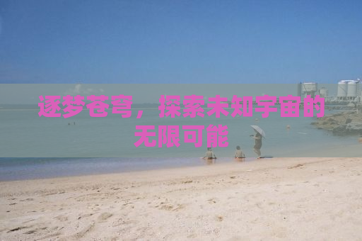 逐梦苍穹，探索未知宇宙的无限可能