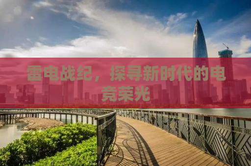 雷电战纪，探寻新时代的电竞荣光