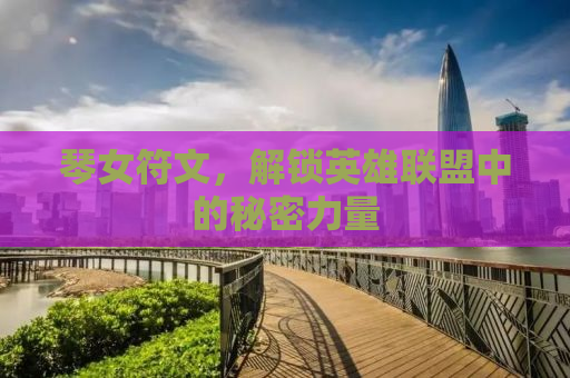 琴女符文，解锁英雄联盟中的秘密力量