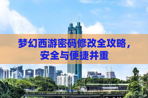 梦幻西游密码修改全攻略，安全与便捷并重