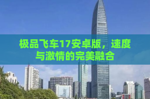 极品飞车17安卓版，速度与激情的完美融合