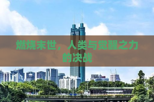 燃烧末世，人类与觉醒之力的决战