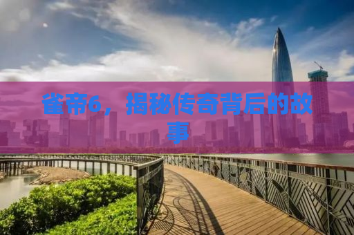 雀帝6，揭秘传奇背后的故事