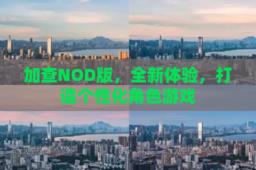加查NOD版，全新体验，打造个性化角色游戏