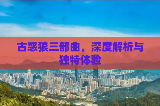 古惑狼三部曲，深度解析与独特体验