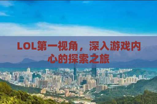 LOL第一视角，深入游戏内心的探索之旅