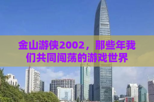金山游侠2002，那些年我们共同闯荡的游戏世界