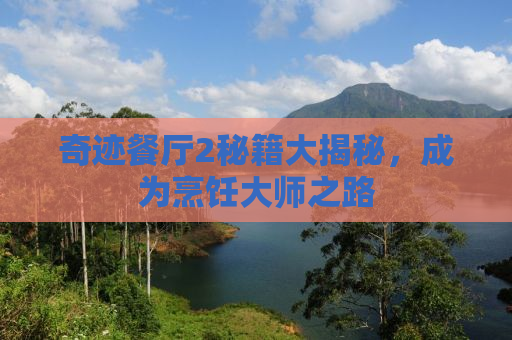 奇迹餐厅2秘籍大揭秘，成为烹饪大师之路