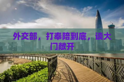 外交部，打奉陪到底，谈大门敞开
