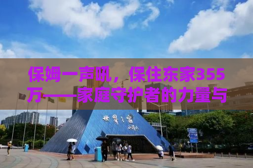 保姆一声吼，保住东家355万——家庭守护者的力量与智慧