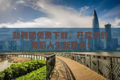 劲舞团免费下载，开启你的舞蹈人生新篇章！