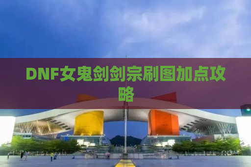 DNF女鬼剑剑宗刷图加点攻略
