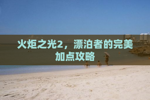 火炬之光2，漂泊者的完美加点攻略