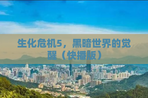 生化危机5，黑暗世界的觉醒（快播版）