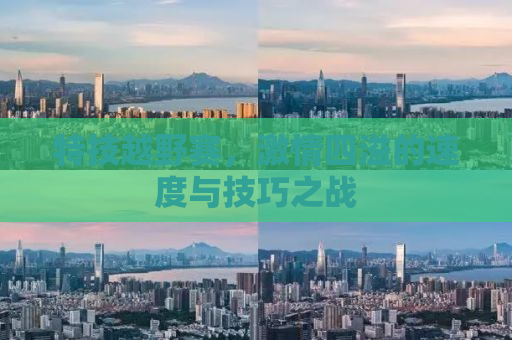 特技越野赛，激情四溢的速度与技巧之战