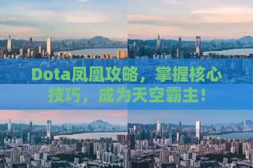 Dota凤凰攻略，掌握核心技巧，成为天空霸主！