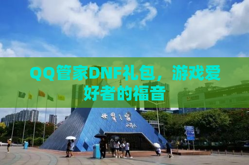 QQ管家DNF礼包，游戏爱好者的福音