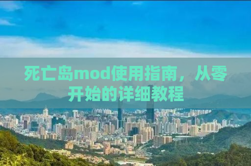 死亡岛mod使用指南，从零开始的详细教程