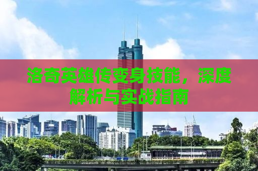 洛奇英雄传变身技能，深度解析与实战指南