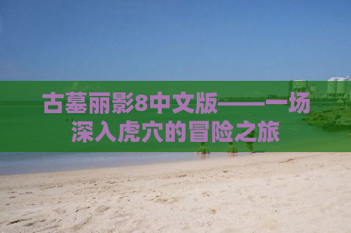 古墓丽影8中文版——一场深入虎穴的冒险之旅