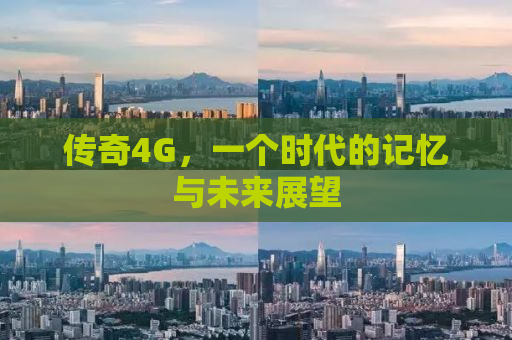 传奇4G，一个时代的记忆与未来展望