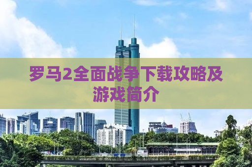 罗马2全面战争下载攻略及游戏简介