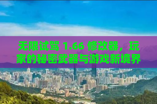 无限试驾 1.66 修改器，玩家的秘密武器与游戏新境界的开启