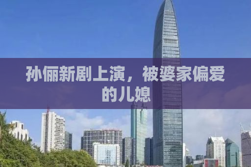 孙俪新剧上演，被婆家偏爱的儿媳