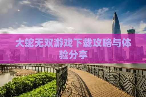 大蛇无双游戏下载攻略与体验分享