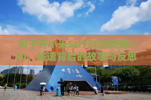 男子开小米SU7时速飙到230，超速背后的故事与反思
