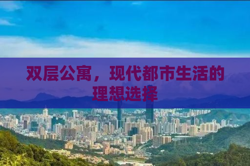 双层公寓，现代都市生活的理想选择