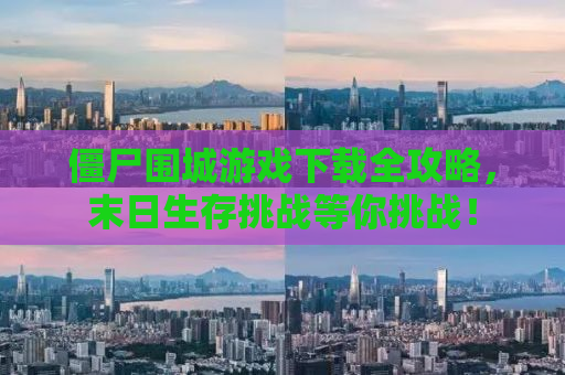 僵尸围城游戏下载全攻略，末日生存挑战等你挑战！