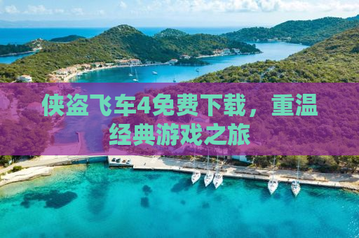 侠盗飞车4免费下载，重温经典游戏之旅