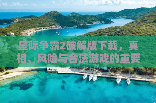 星际争霸2破解版下载，真相、风险与合法游戏的重要性