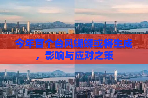 今年首个台风蝴蝶或将生成，影响与应对之策
