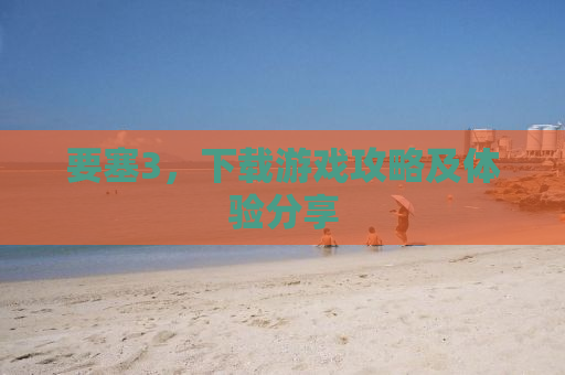 要塞3，下载游戏攻略及体验分享