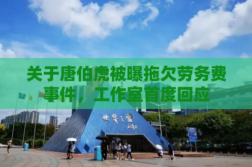 关于唐伯虎被曝拖欠劳务费事件，工作室首度回应