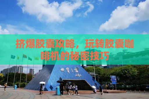 挤爆胶囊攻略，玩转胶囊咖啡机的秘密技巧