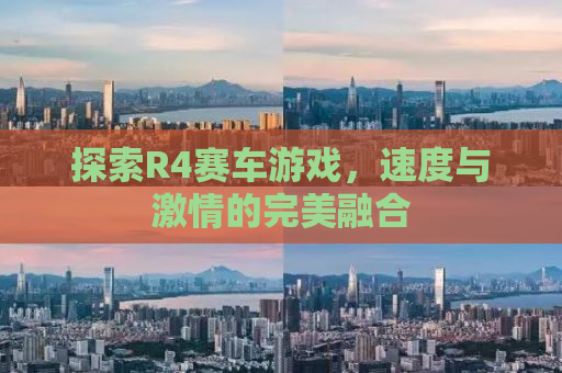 探索R4赛车游戏，速度与激情的完美融合