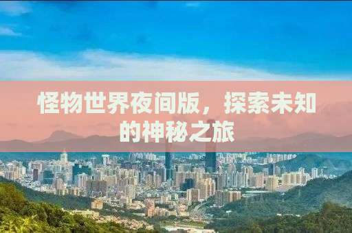 怪物世界夜间版，探索未知的神秘之旅