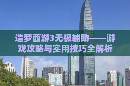 造梦西游3无极辅助——游戏攻略与实用技巧全解析