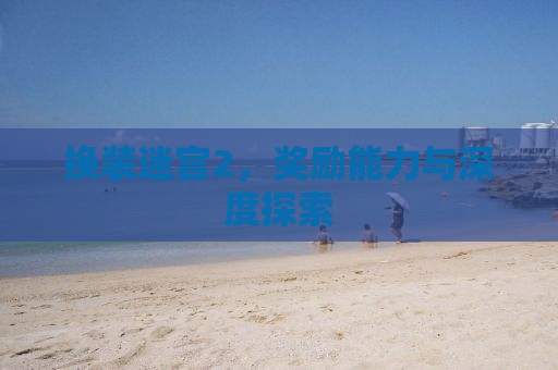 换装迷宫2，奖励能力与深度探索