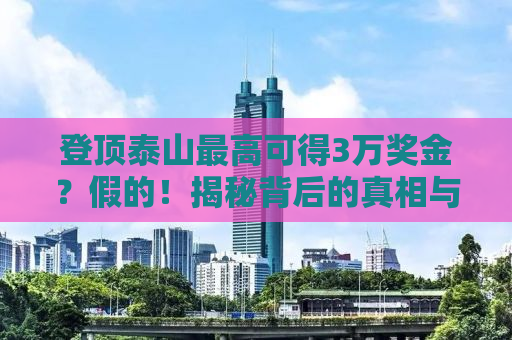 登顶泰山最高可得3万奖金？假的！揭秘背后的真相与故事