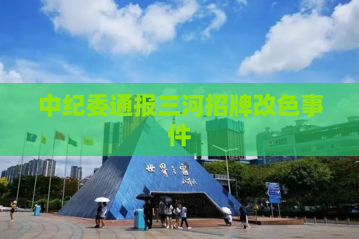 中纪委通报三河招牌改色事件