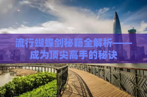 流行蝴蝶剑秘籍全解析——成为顶尖高手的秘诀