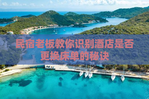民宿老板教你识别酒店是否更换床单的秘诀