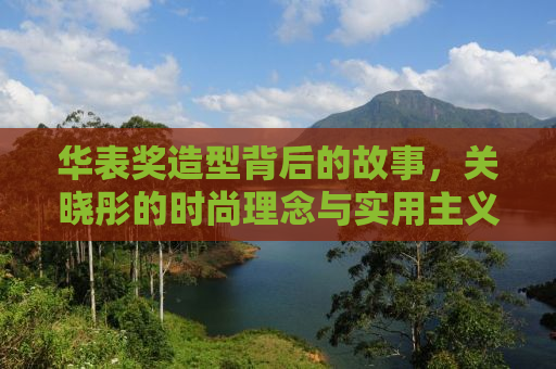 华表奖造型背后的故事，关晓彤的时尚理念与实用主义选择