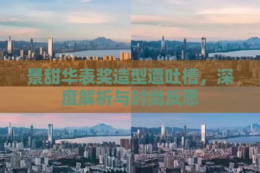 景甜华表奖造型遭吐槽，深度解析与时尚反思